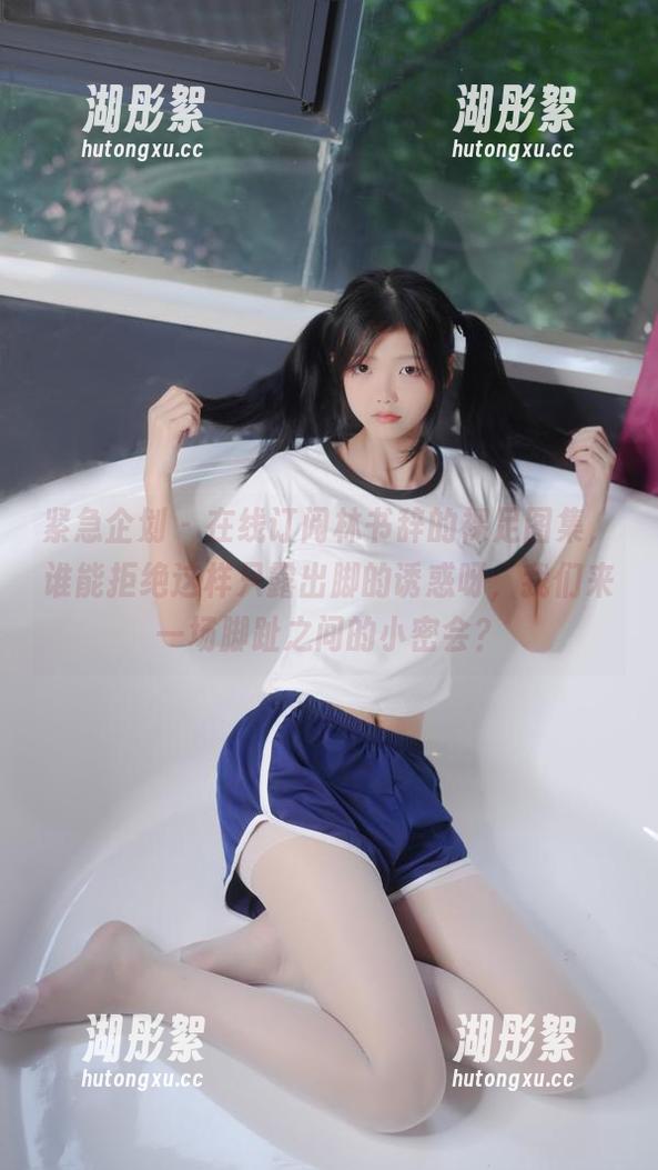 紧急企划 - 在线订阅林书辞的裸足图集，谁能拒绝这样只露出脚的诱惑呀，我们来一场脚趾之间的小密会？