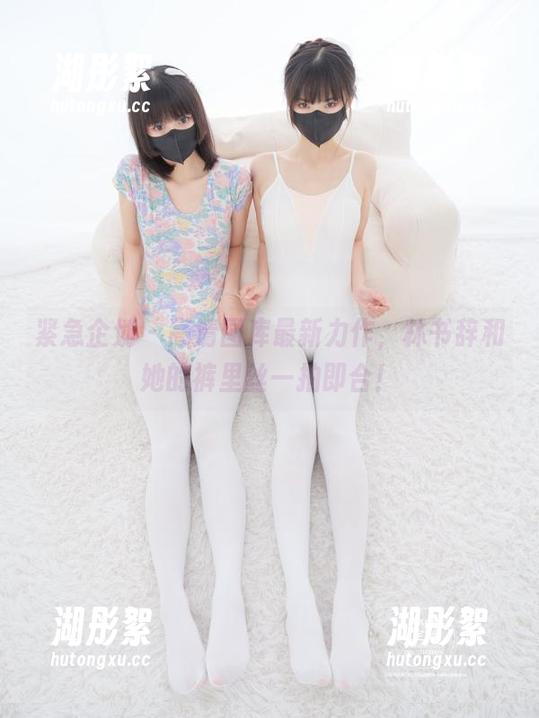 紧急企划 - 高清图库最新力作，林书辞和她的裤里丝一拍即合！